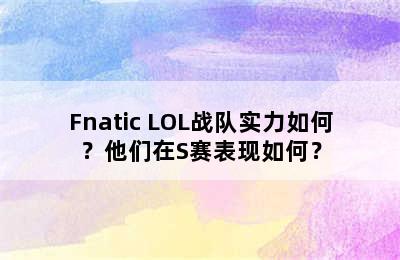 Fnatic LOL战队实力如何？他们在S赛表现如何？